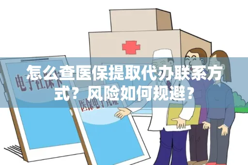 怎么查医保提取代办联系方式？风险如何规避？